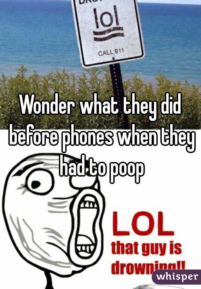 Wonder what they did before phones when they had to poop