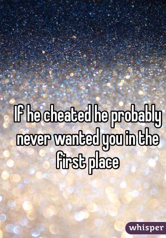 If he cheated he probably never wanted you in the first place 