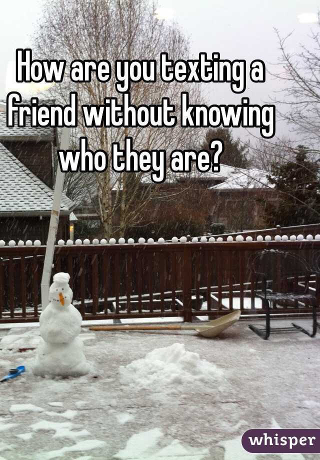 How are you texting a friend without knowing who they are?