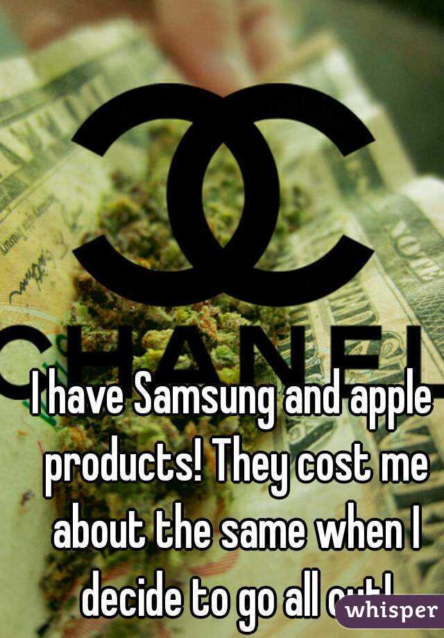 I have Samsung and apple products! They cost me about the same when I decide to go all out!