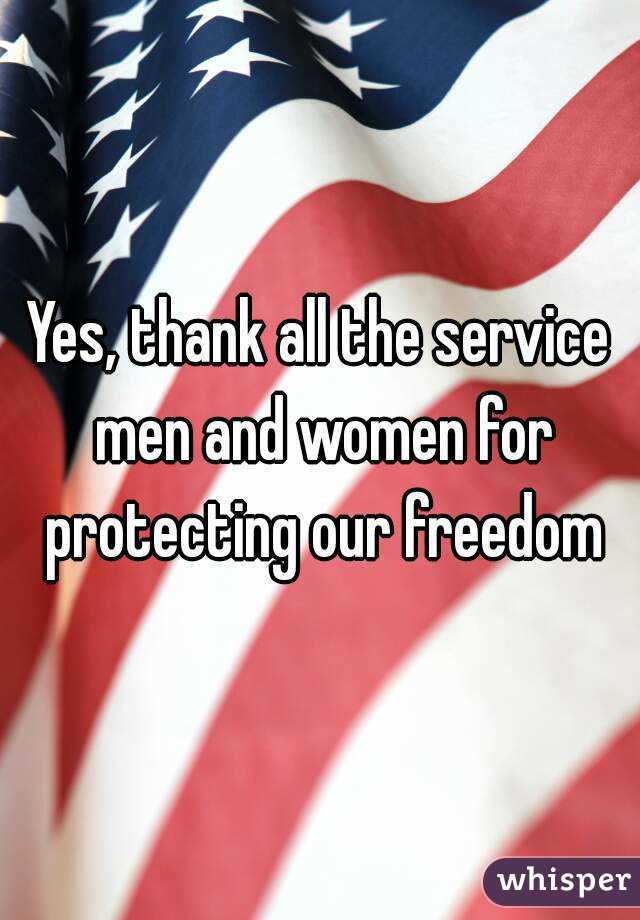 Yes, thank all the service men and women for protecting our freedom