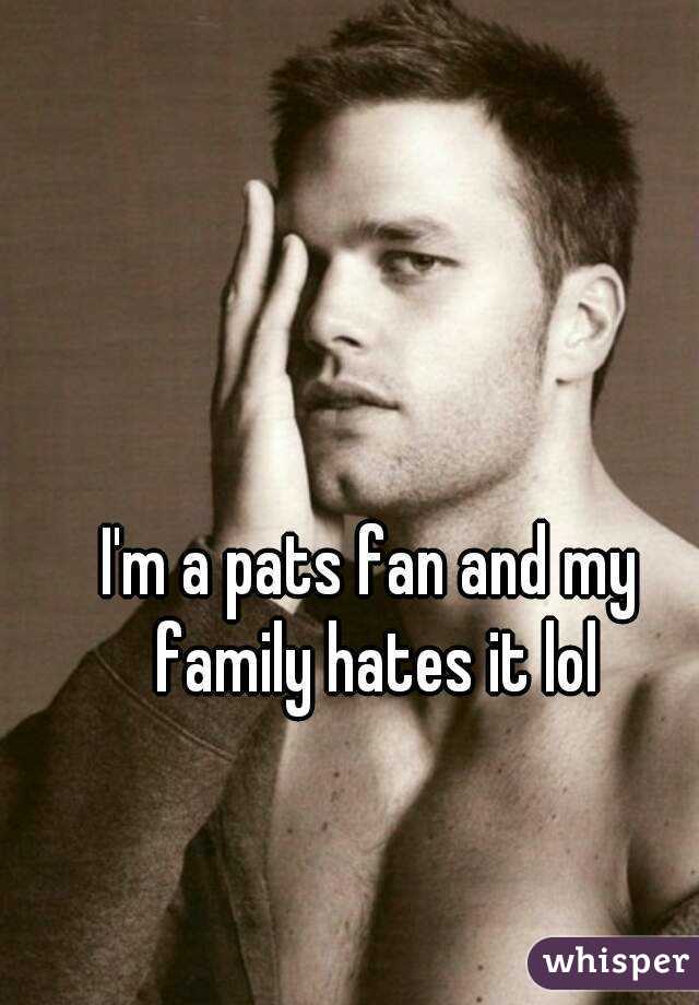 I'm a pats fan and my family hates it lol