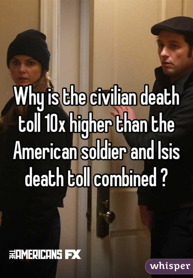 Why is the civilian death toll 10x higher than the American soldier and Isis death toll combined ?