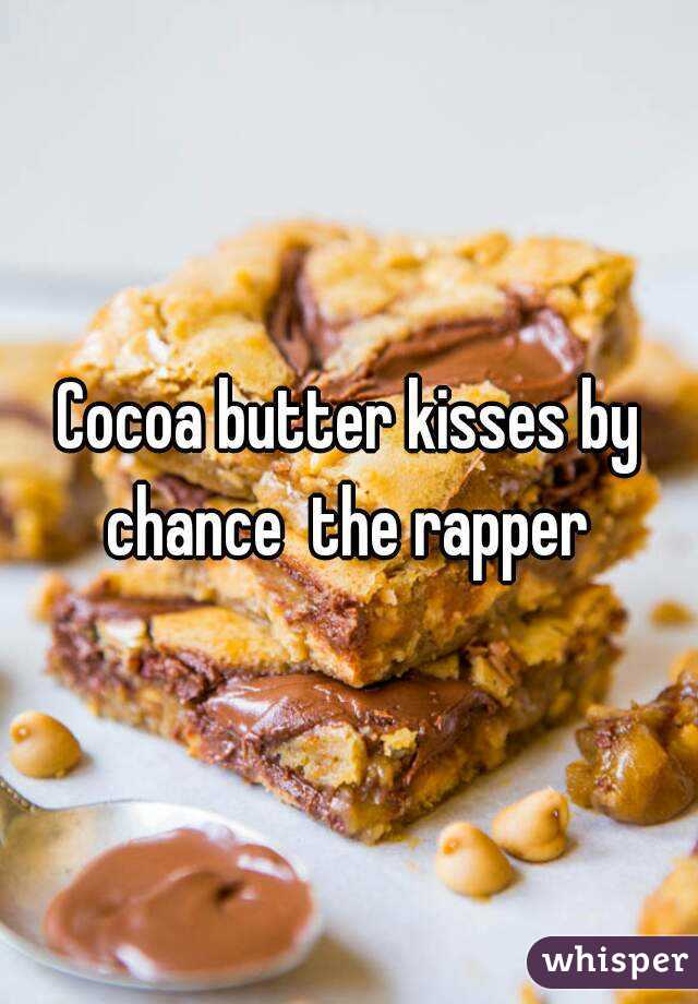 Cocoa butter kisses by chance  the rapper 