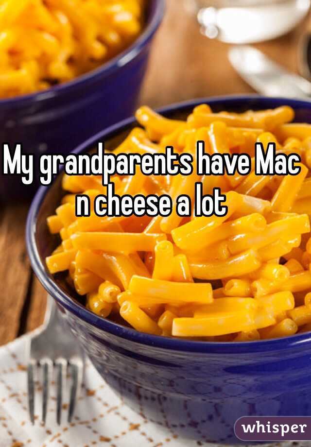 My grandparents have Mac n cheese a lot