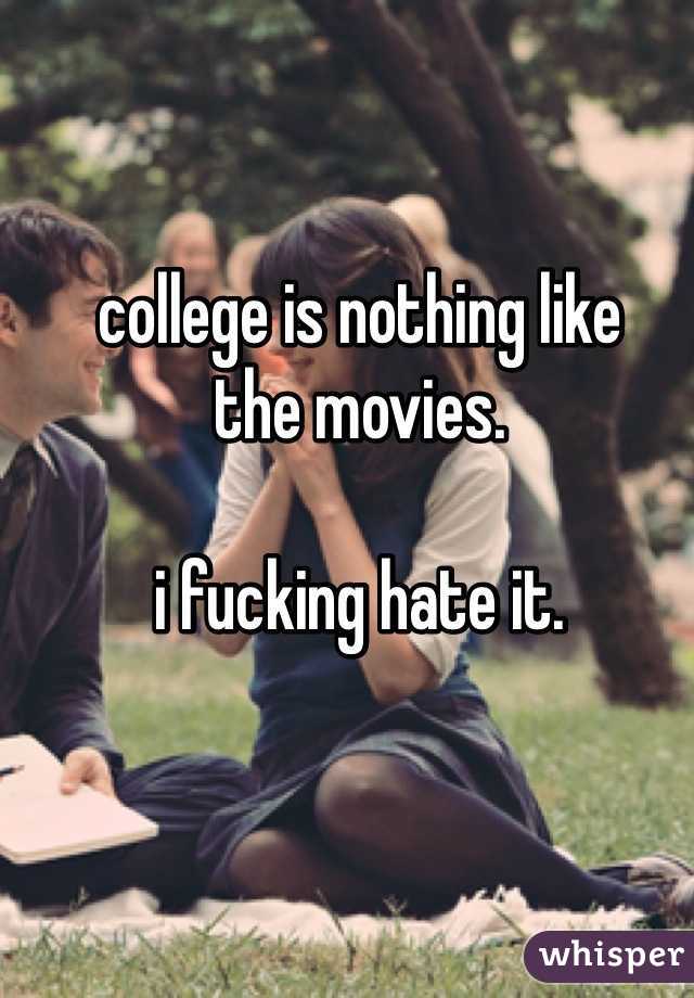 college is nothing like 
the movies. 

i fucking hate it.