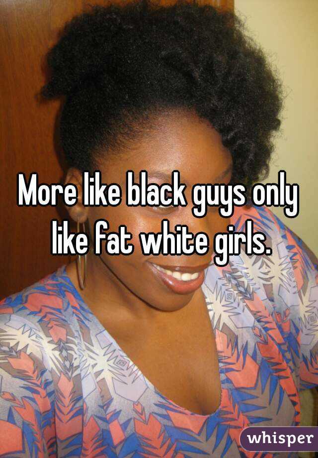 More like black guys only like fat white girls.