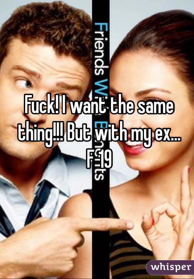 Fuck! I want the same thing!!! But with my ex...
F 19