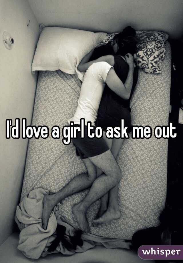 I'd love a girl to ask me out