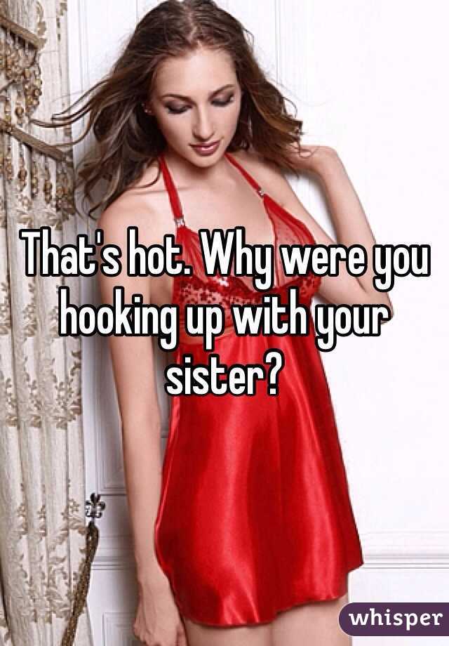 That's hot. Why were you hooking up with your sister?