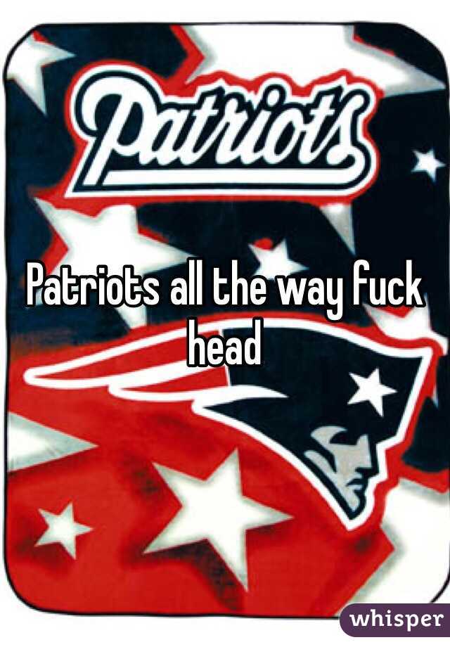 Patriots all the way fuck head