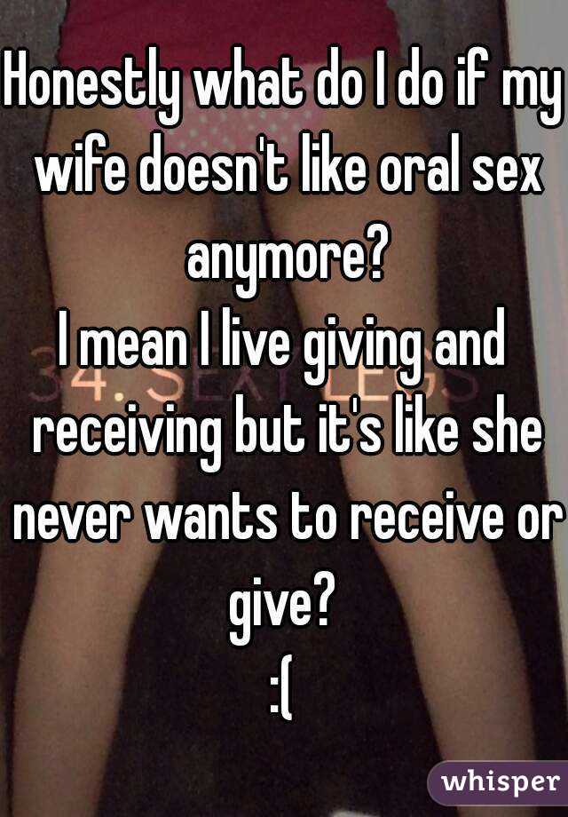 Honestly what do I do if my wife doesnt like oral sex anymore? I mean
