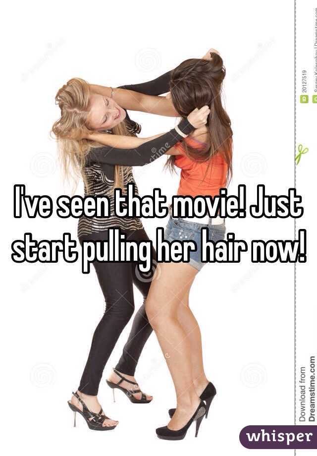 I've seen that movie! Just start pulling her hair now!