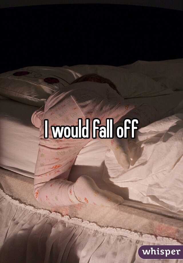I would fall off 
