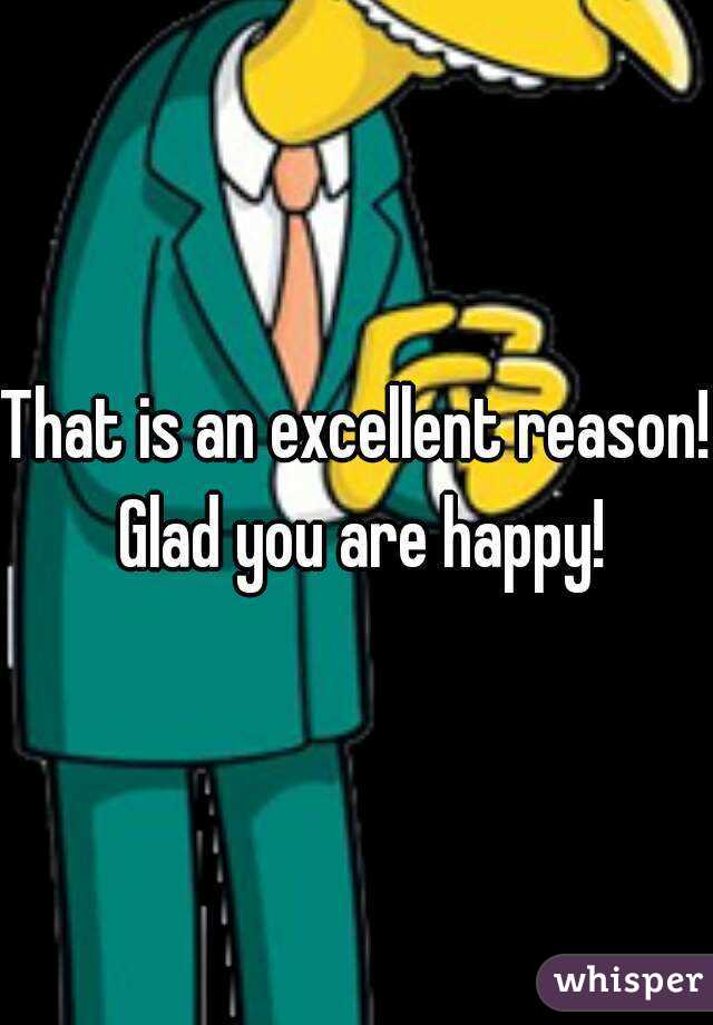 That is an excellent reason! Glad you are happy!