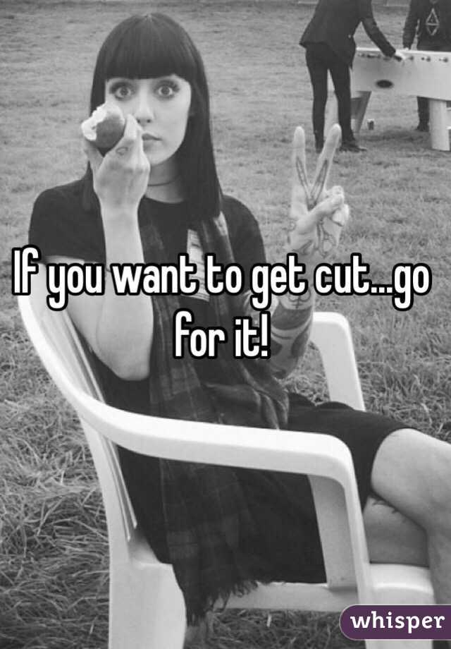 If you want to get cut...go for it!