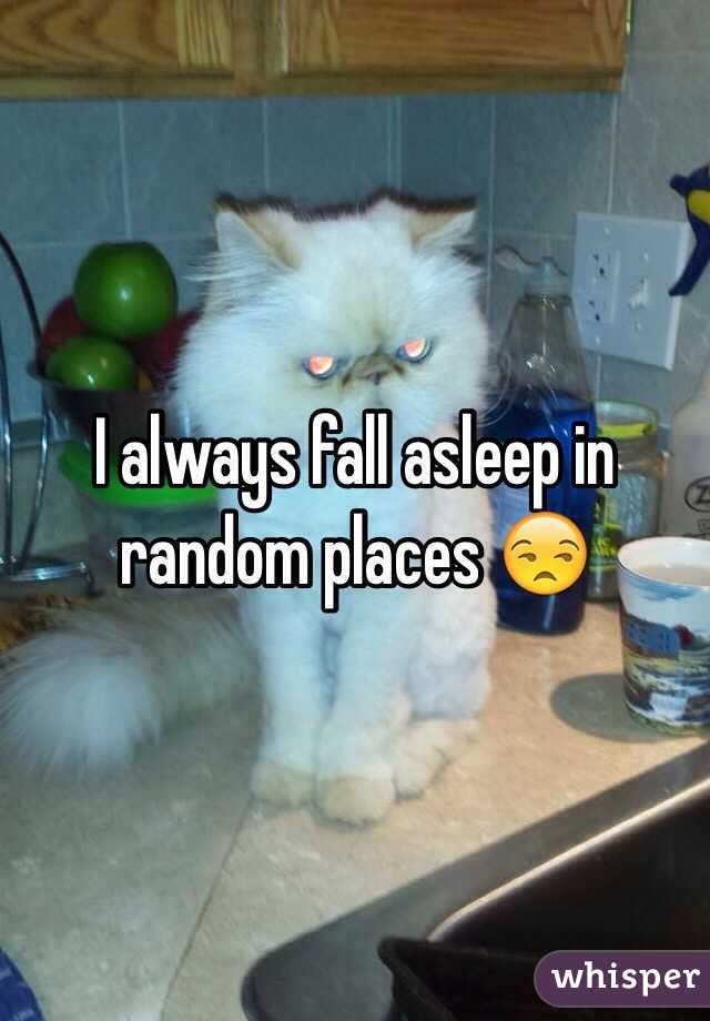 I always fall asleep in random places 😒