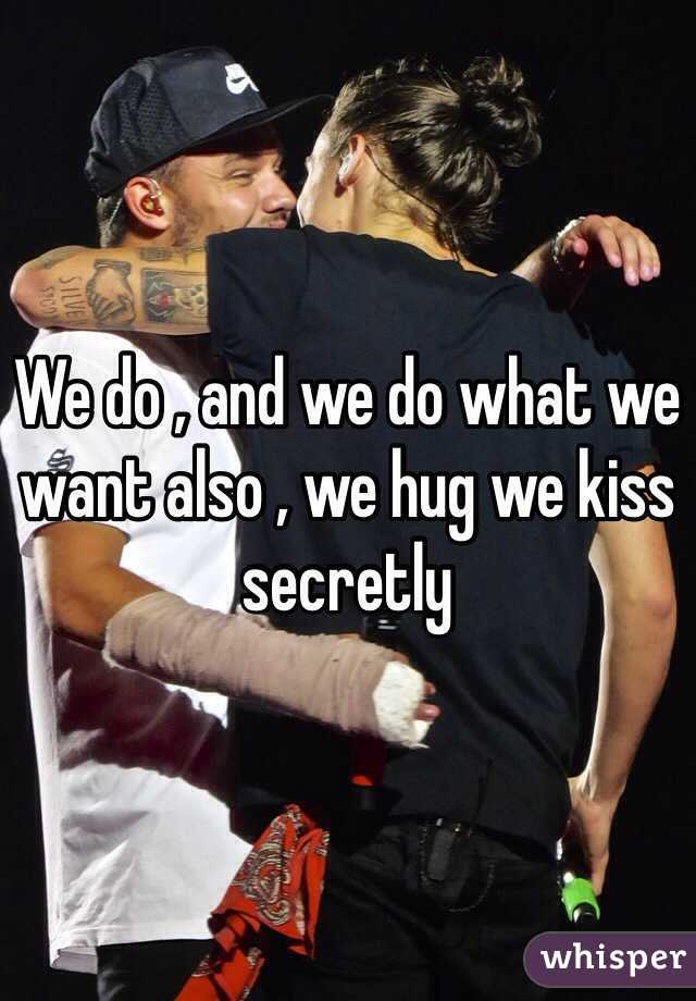 We do , and we do what we want also , we hug we kiss secretly
