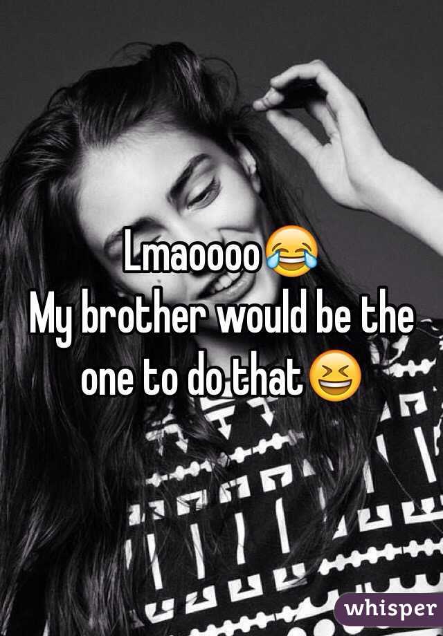 Lmaoooo😂
My brother would be the one to do that😆