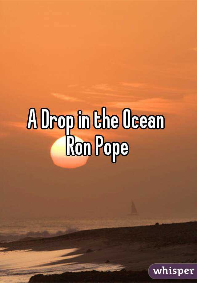 A Drop in the Ocean 
Ron Pope