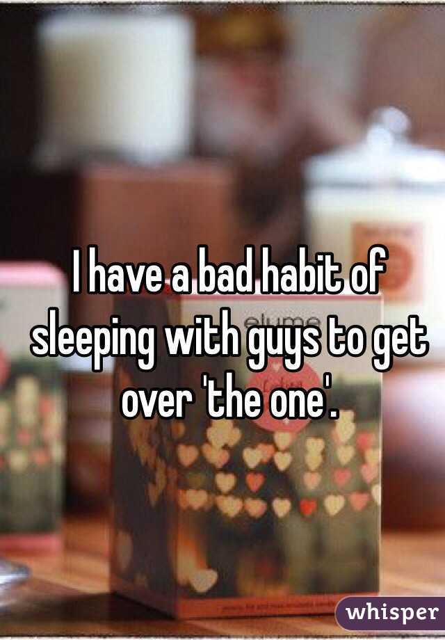 I have a bad habit of sleeping with guys to get over 'the one'.