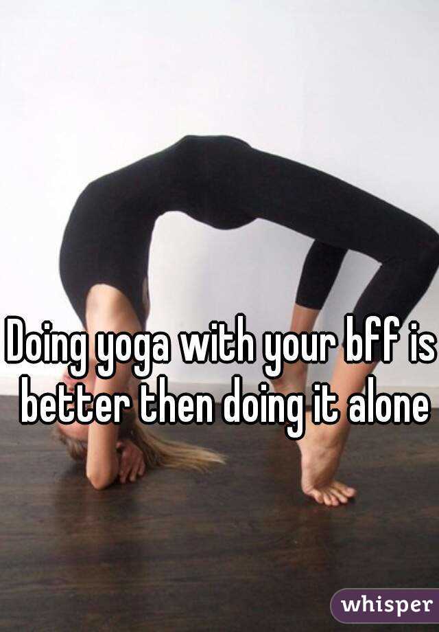 Doing yoga with your bff is better then doing it alone