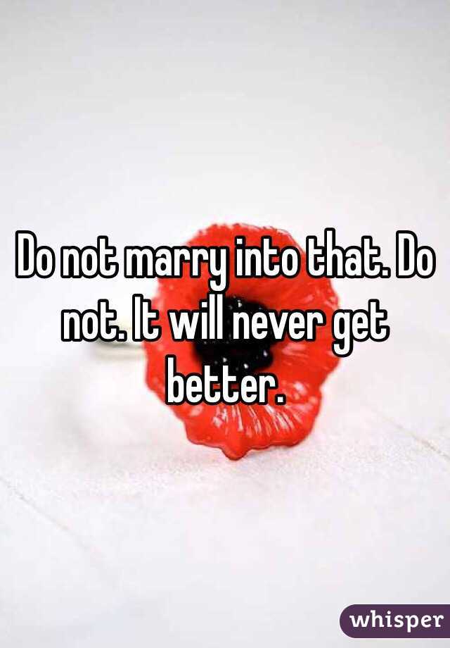 Do not marry into that. Do not. It will never get better.