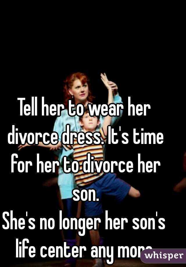 Tell her to wear her divorce dress. It's time for her to divorce her son.
She's no longer her son's life center any more.