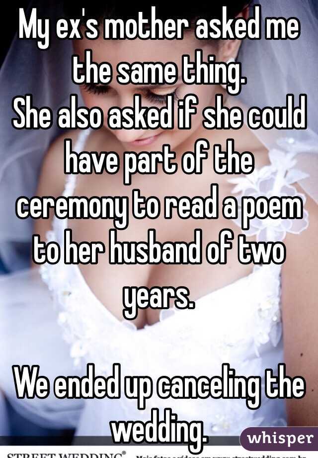 My ex's mother asked me the same thing.  
She also asked if she could have part of the ceremony to read a poem to her husband of two years.

We ended up canceling the wedding.