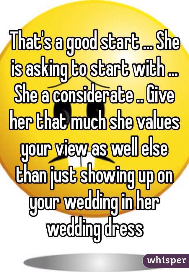 That's a good start ... She is asking to start with ... She a considerate .. Give her that much she values your view as well else than just showing up on your wedding in her wedding dress 