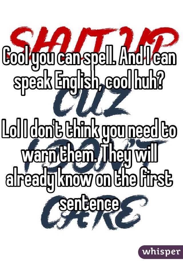 Cool you can spell. And I can speak English, cool huh? 

Lol I don't think you need to warn them. They will already know on the first sentence 