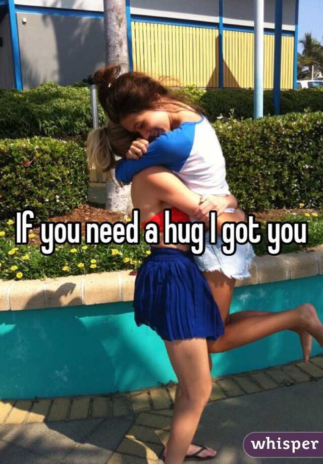 If you need a hug I got you