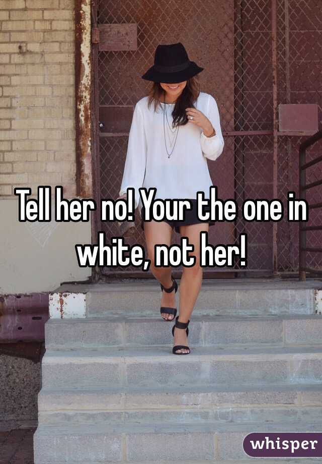 Tell her no! Your the one in white, not her!