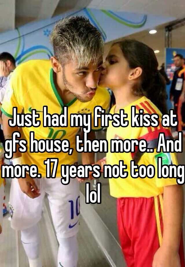 Just Had My First Kiss At Gfs House Then More And More 17 Years Not Too Long Lol 