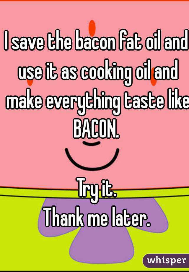 I save the bacon fat oil and use it as cooking oil and make everything taste like BACON. 

Try it.
Thank me later.