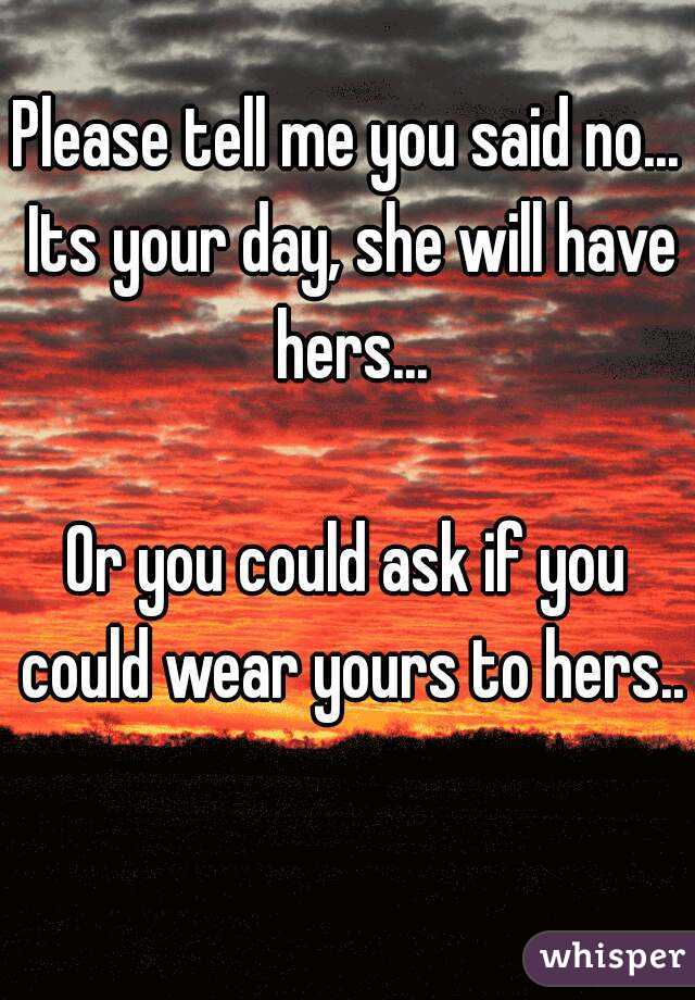 Please tell me you said no... Its your day, she will have hers...

Or you could ask if you could wear yours to hers..