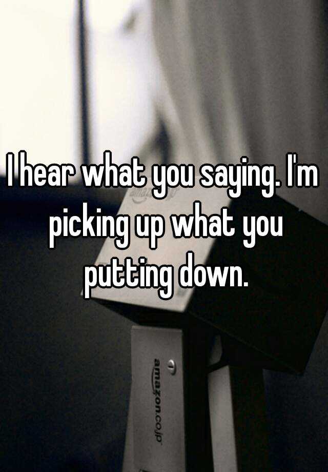 Other Sayings For Picking Up What You Re Putting Down