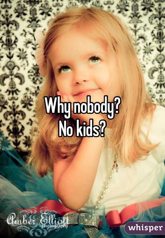 Why nobody? 
No kids?