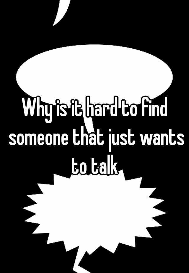 why-is-it-hard-to-find-someone-that-just-wants-to-talk