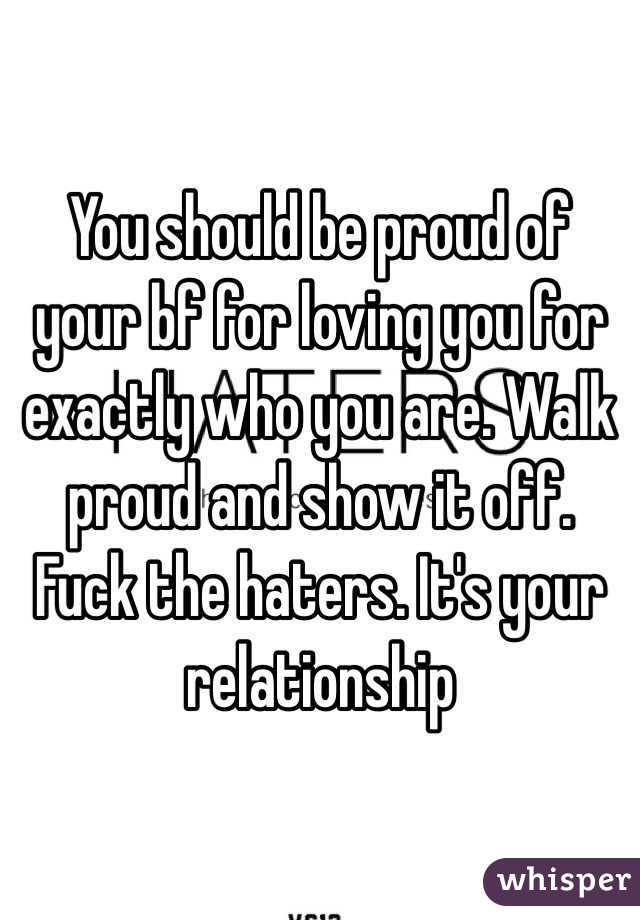 You should be proud of your bf for loving you for exactly who you are. Walk proud and show it off. Fuck the haters. It's your relationship 