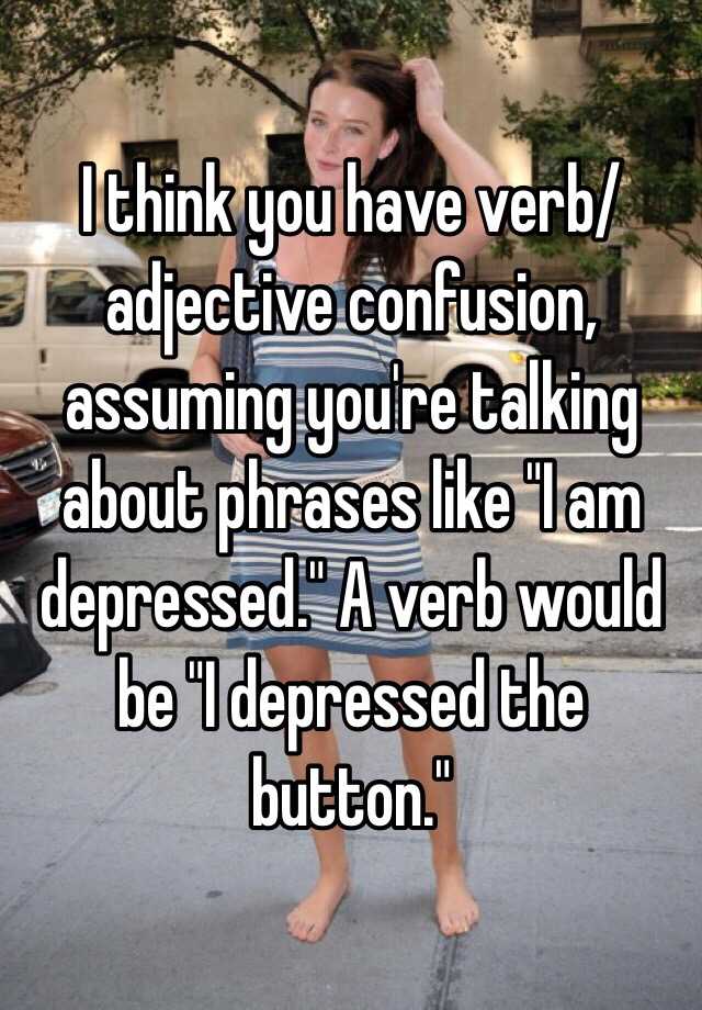 i-think-you-have-verb-adjective-confusion-assuming-you-re-talking