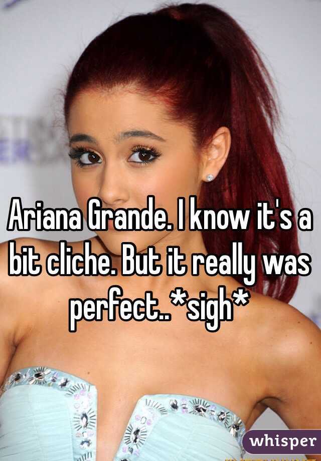 Ariana Grande. I know it's a bit cliche. But it really was perfect..*sigh*
