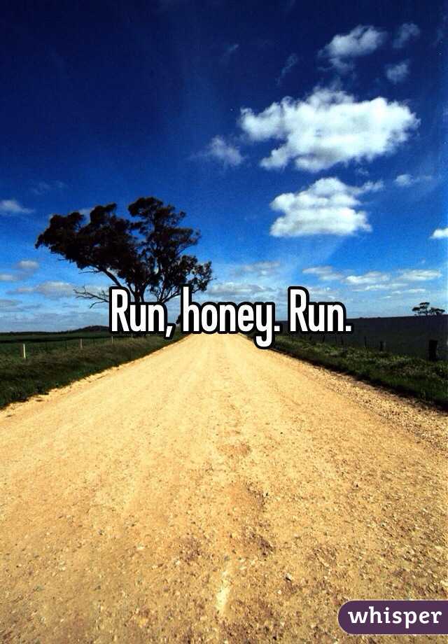 Run, honey. Run. 