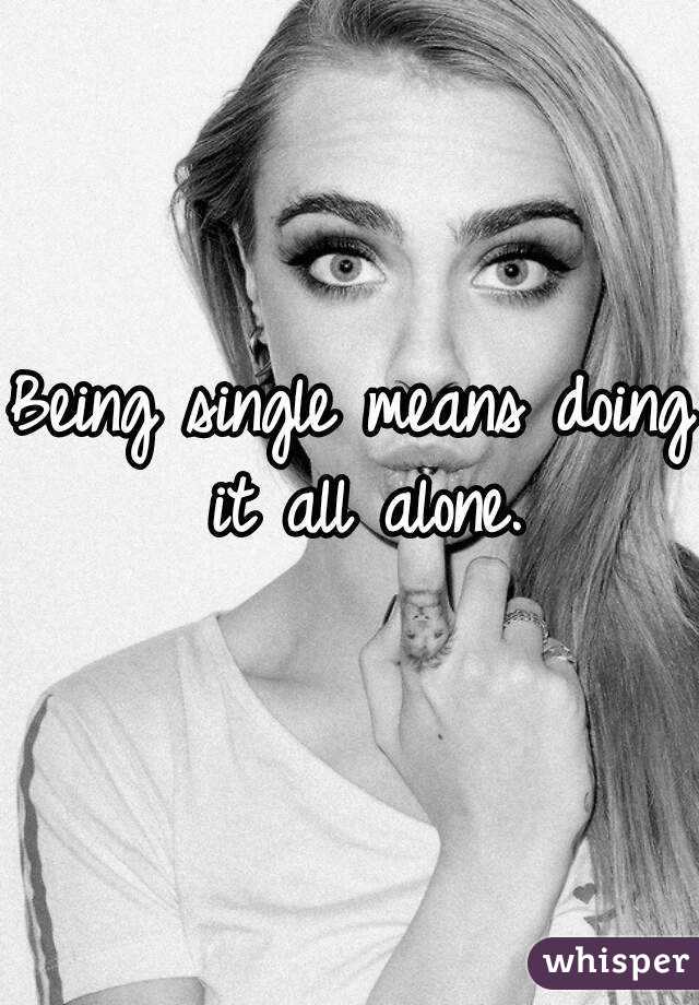 Being single means doing it all alone.