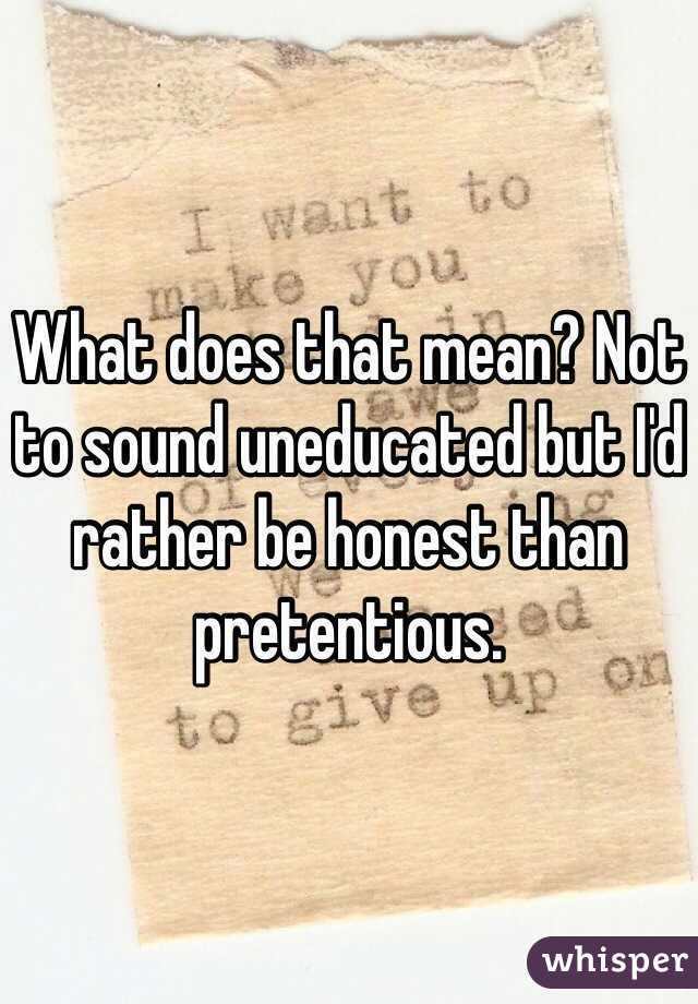 What does that mean? Not to sound uneducated but I'd rather be honest than pretentious. 