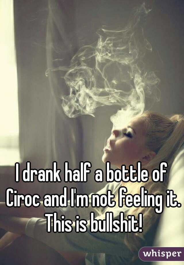 I drank half a bottle of Ciroc and I'm not feeling it. This is bullshit!