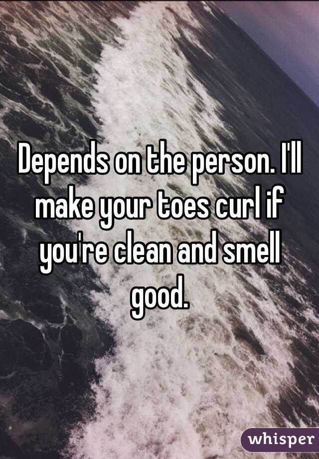 Depends on the person. I'll make your toes curl if you're clean and smell good. 