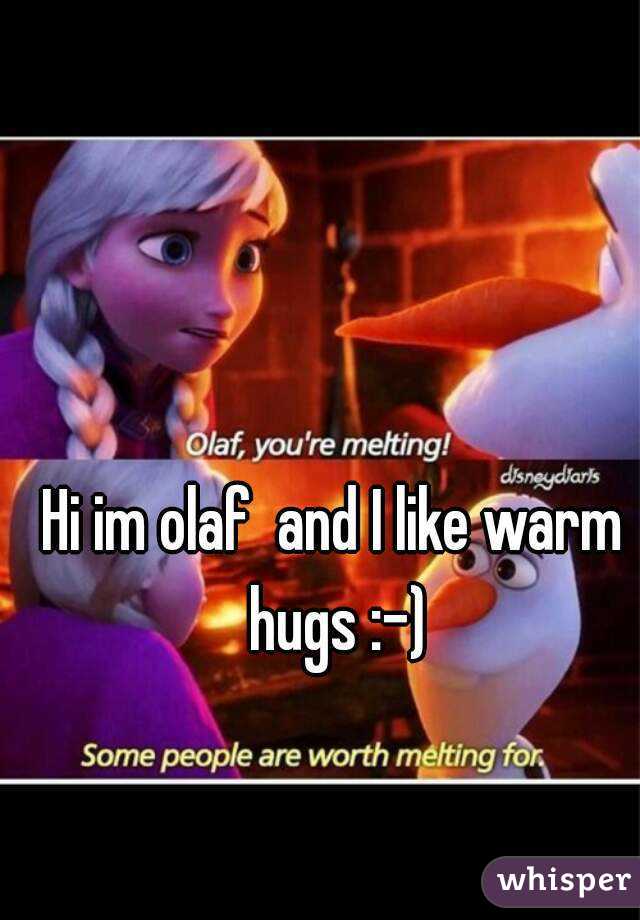 Hi im olaf  and I like warm hugs :-)