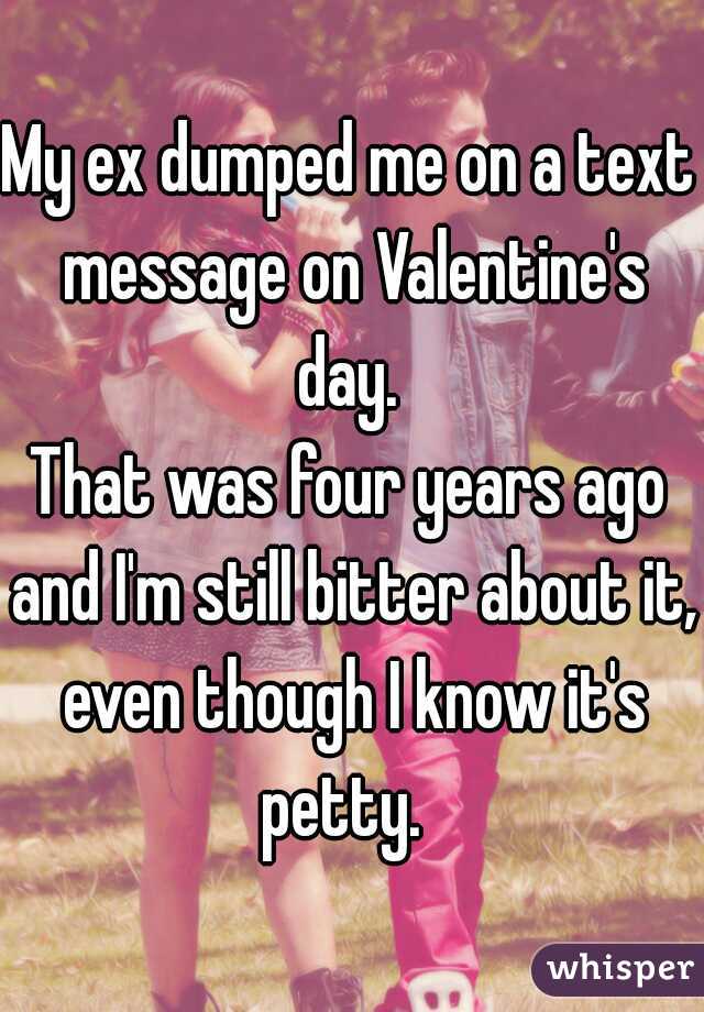 My ex dumped me on a text message on Valentine's day. 



That was four years ago and I'm still bitter about it, even though I know it's petty.  