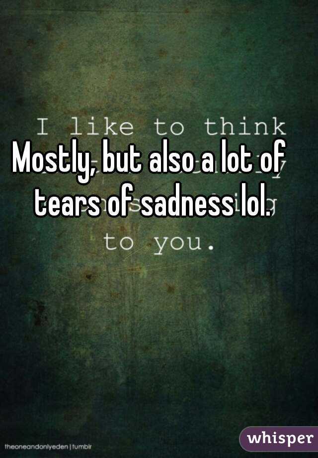 Mostly, but also a lot of tears of sadness lol.
